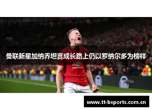 曼联新星加纳乔坦言成长路上仍以罗纳尔多为榜样 曼联新星加纳乔坦言成长路上仍以罗纳尔多为榜样