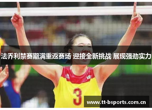 法乔利禁赛期满重返赛场 迎接全新挑战 展现强劲实力 法乔利禁赛期满重返赛场 迎接全新挑战 展现强劲实力
